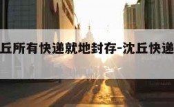 河南沈丘所有快递就地封存-沈丘快递招乡镇代收点