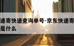 京东快递寄快递查询单号-京东快递寄快递查询单号是什么