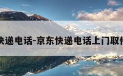京东快递电话-京东快递电话上门取件电话