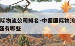 中国国际物流公司排名-中国国际物流公司排名500强有哪些