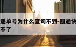 圆通速递单号为什么查询不到-圆通快递单号怎么查不了