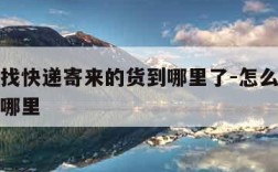怎样查找快递寄来的货到哪里了-怎么查快递寄到了哪里
