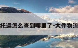 物流托运怎么查到哪里了-大件物流查询
