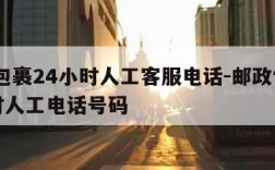 邮政包裹24小时人工客服电话-邮政快递24小时人工电话号码