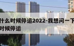 快递什么时候停运2022-我想问一下快递什么时候停运